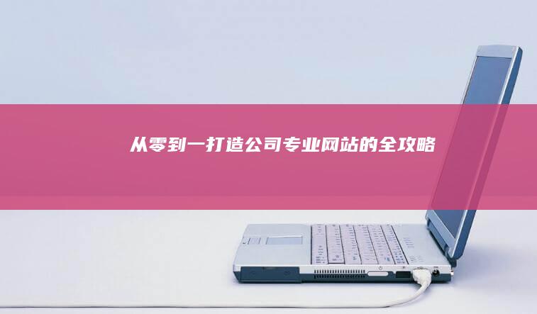 从零到一：打造公司专业网站的全攻略